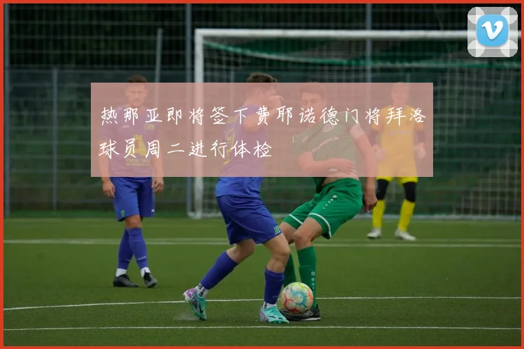 热那亚即将签下费耶诺德门将拜洛球员周二进行体检