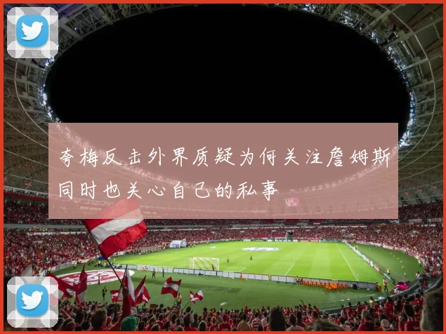 夸梅反击外界质疑为何关注詹姆斯同时也关心自己的私事