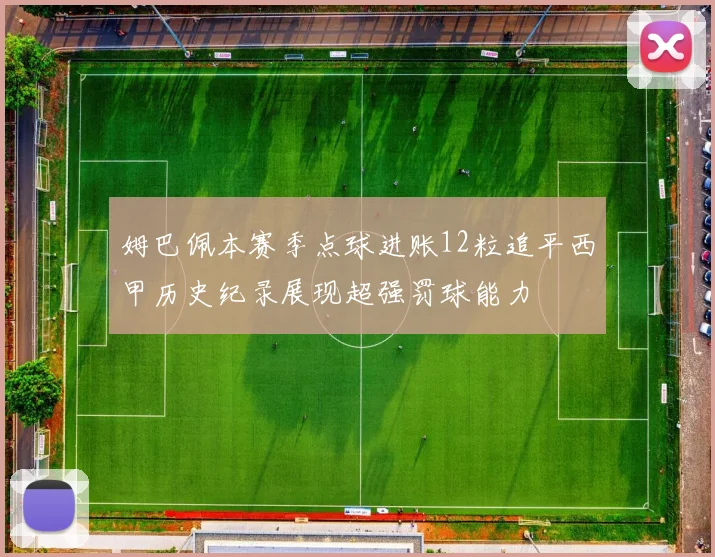 姆巴佩本赛季点球进账12粒追平西甲历史纪录展现超强罚球能力