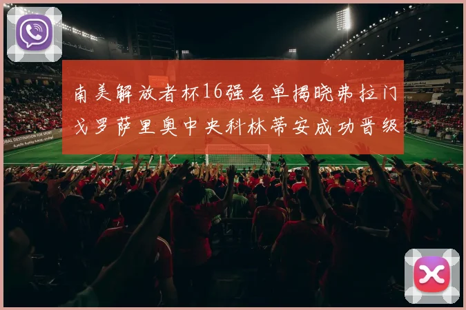 南美解放者杯16强名单揭晓弗拉门戈罗萨里奥中央科林蒂安成功晋级