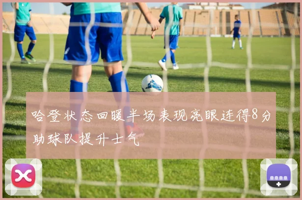 哈登状态回暖半场表现亮眼连得8分助球队提升士气