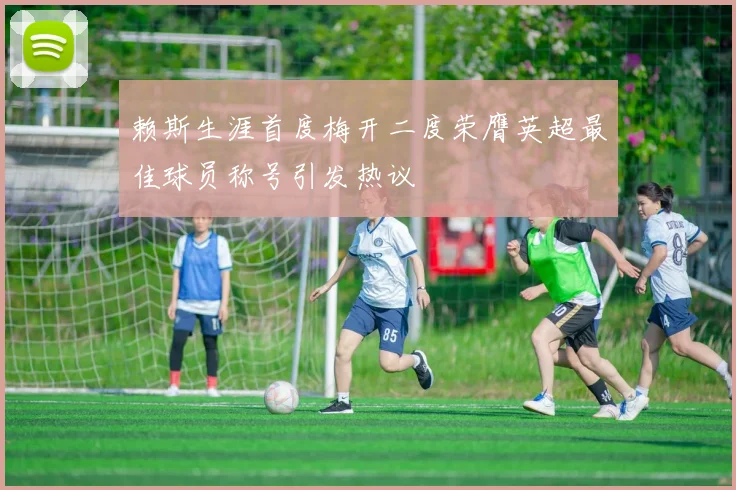 赖斯生涯首度梅开二度荣膺英超最佳球员称号引发热议