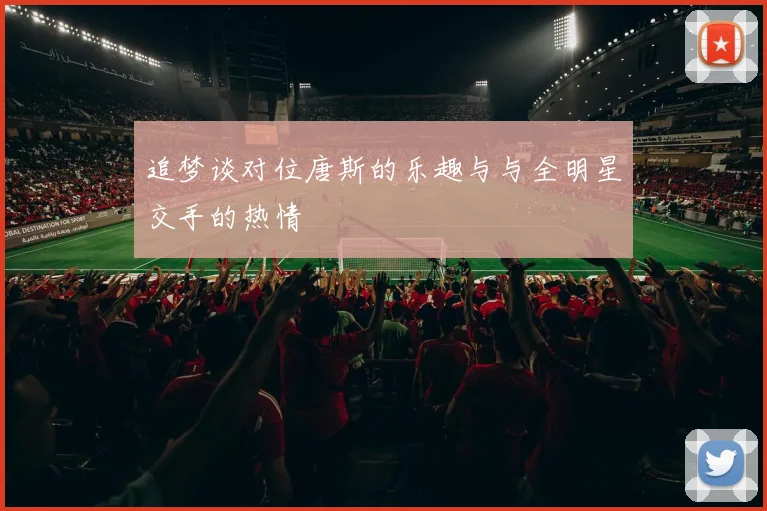 追梦谈对位唐斯的乐趣与与全明星交手的热情