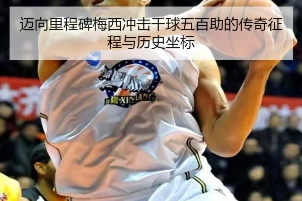 迈向里程碑梅西冲击千球五百助的传奇征程与历史坐标 | BANDAOSPORTS