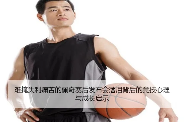 难掩失利痛苦的佩奇赛后发布会落泪背后的竞技心理与成长启示 | BANDAOSPORTS